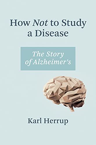 How not to study a disease : the story of Alzheimer's / Karl Herrup.