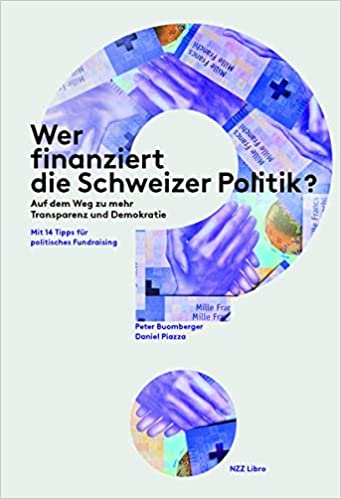 Wer finanziert die Schweizer Politik? : auf dem Weg zu mehr Transparenz und Demokratie : mit 14 Tipps für politisches Fundraising