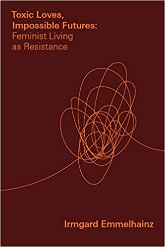 Toxic loves, impossible futures : feminist living as resistance