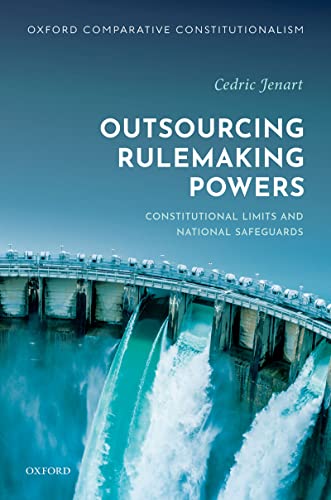 Outsourcing rulemaking powers : constitutional limits and national safeguards / Cedric Jenart.