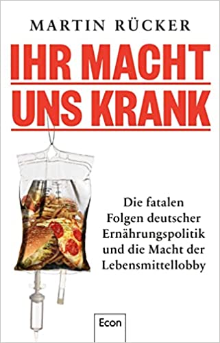 Ihr macht uns krank : die fatalen Folgen deutscher Ernährungspolitik und die Macht der Lebensmittellobby