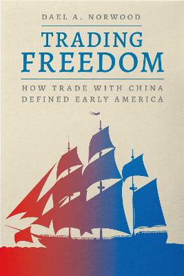 Trading freedom : how trade with China defined early America / Dael A. Norwood.