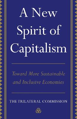 A new spirit of capitalism : toward more sustainable and inclusive economies : a report to the trilateral task force on global capitalism in transition