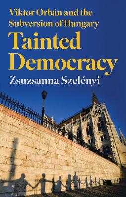 Tainted democracy : Viktor Orbán and the subversion of Hungary