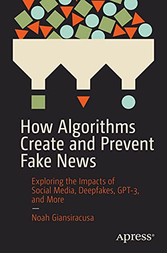 How algorithms create and prevent fake news : exploring the impacts of social media, deepfakes, GPT-3, and more