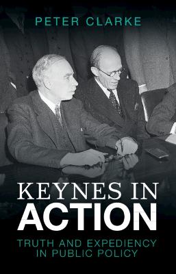 Keynes in action : truth and expediency in public policy / Peter Clarke.