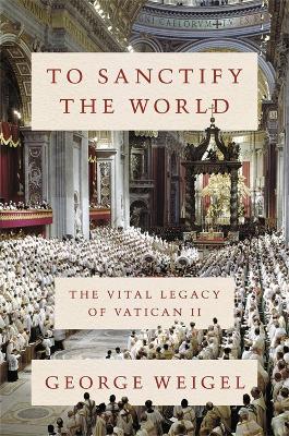 To sanctify the world : the vital legacy of Vatican II