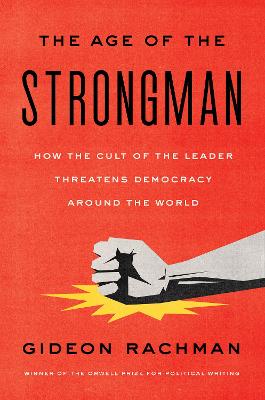 The age of the strongman : how the cult of the leader threatens democracy around the world