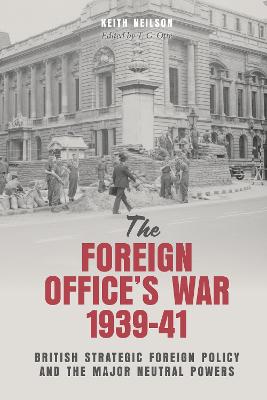 The Foreign Office's war, 1939-41 : British strategic foreign policy and the major neutral powers / Keith Neilson ; edited and introduced by T.G. Otte.