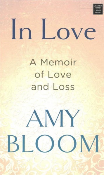 In love : a memoir of love and loss / Amy Bloom.