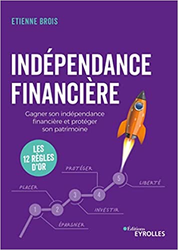 Indépendance financière : Gagner son indépendance financière et protéger son patrimoine : les 12 règles d'or