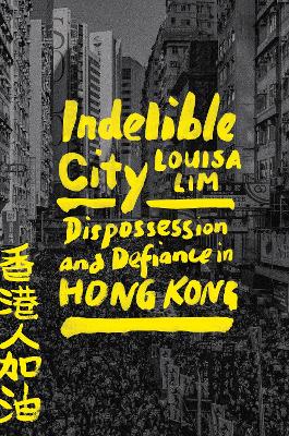 Indelible city : dispossession and defiance in Hong Kong