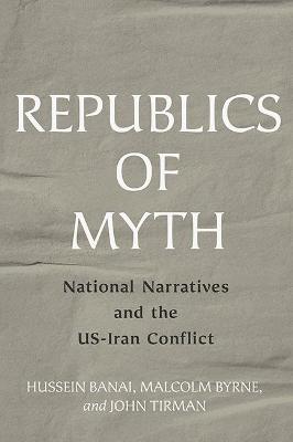 Republics of myth : national narratives and the US-Iran conflict
