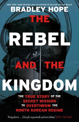 The rebel and the kingdom : the true story of the secret mission to overthrow the North Korean regime