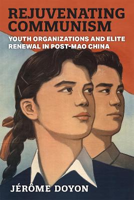 Rejuvenating communism : youth organizations and elite renewal in post-Mao China