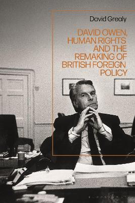 David Owen, human rights and the remaking of British foreign policy / David Grealy.