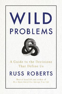 Wild problems : a guide to the decisions that define us / Russ Roberts.