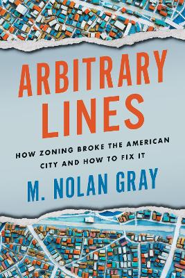 Arbitrary lines : how zoning broke the American city and how to fix it