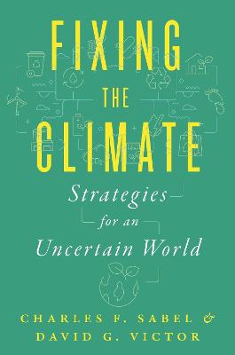 Fixing the climate : strategies for an uncertain world / Charles F. Sabel, David G. Victor.