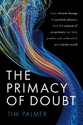 The primacy of doubt : from climate change to quantum physics, how the science of uncertainty can help predict and understand our chaotic world / Tim Palmer.