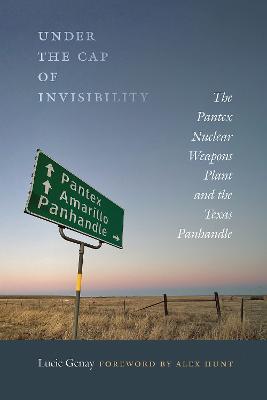 Under the cap of invisibility : the Pantex Nuclear Weapons Plant and the Texas Panhandle