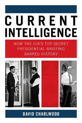 Current intelligence : how the CIA's top-secret presidential briefing shaped history