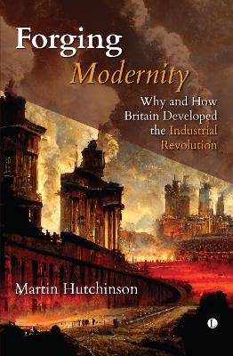 Forging modernity : why and how Britain developed the industrial revolution