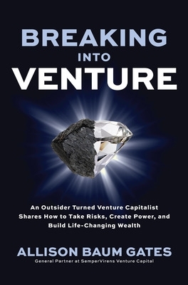 Breaking into venture : an outsider turned venture capitalist shares how to take risks, create power, and build life-changing wealth