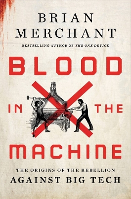 Blood in the machine : the origins of the rebellion against big tech / Brian Merchant.