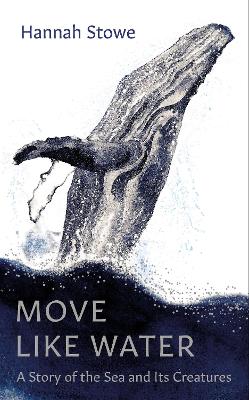 Move like water : a story of the sea and its creatures / Hannah Stowe.