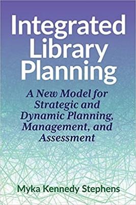 Integrated library planning : a new model for strategic and dynamic planning, management, and assessment