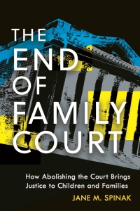 The end of family court : how abolishing the court brings justice to children and families / Jane M. Spinak.