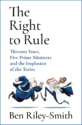 The right to rule : thirteen years, five prime ministers and the implosion of the tories