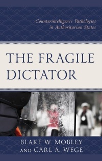 The fragile dictator : counterintelligence pathologies in authoritarian states