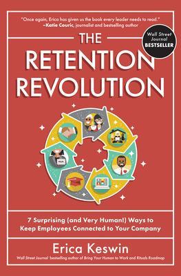 The retention revolution : 7 surprising (and very human!) ways to keep employees connected to your company