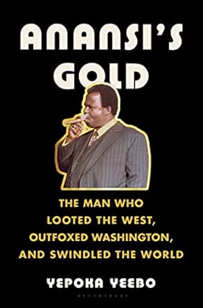 Anansi's gold : the man who looted the west, outfoxed Washington, and swindled the world