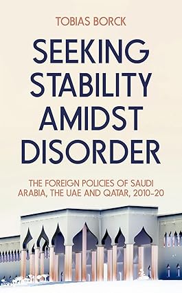 Seeking stability amidst disorder : the foreign policies of Saudi Arabia, the UAE and Qatar, 2010-20