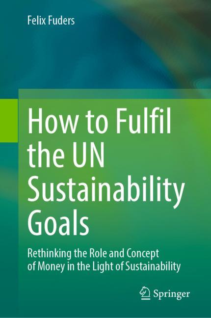 How to fulfil the UN sustainability goals : rethinking the role and concept of money in the light of sustainability