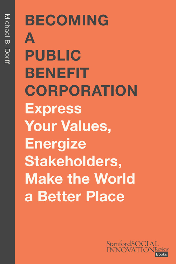 Becoming a public benefit corporation : express your values, energize stakeholders, make the world a better place