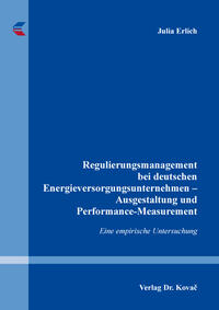 Regulierungsmanagement bei deutschen Energieversorgungsunternehmen - Ausgestaltung und Performance-Measurement : eine empirische Untersuchung