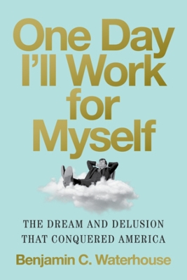 One day I'll work for myself : the dream and delusion that conquered America