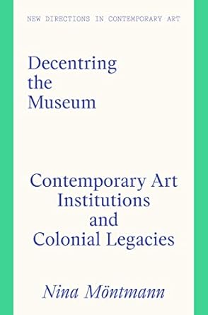 Decentring the museum : contemporary art institutions and colonial legacies