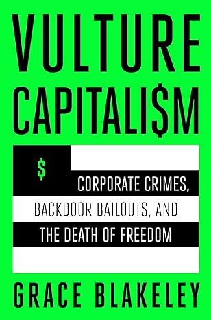 Vulture capitalism : corporate crimes, backdoor bailouts and the death of freedom