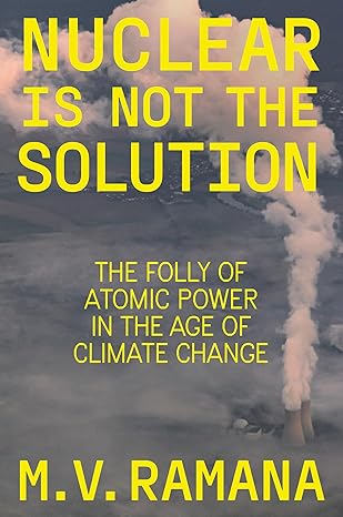 Nuclear is not the solution : the folly of atomic power in the age of climate change
