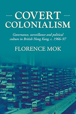 Covert colonialism : governance, surveillance and political culture in British Hong Kong, c. 1966-97