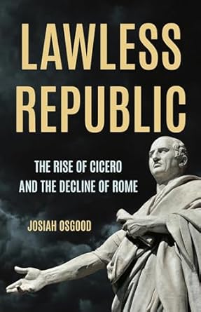 Lawless Republic : the rise of Cicero and the decline of Rome