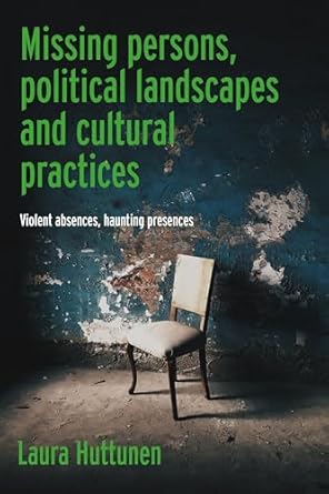 Missing persons, political landscapes and cultural practices : violent absences, haunting presences