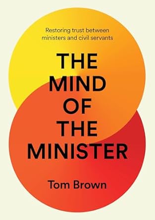 The mind of the minister : restoring trust between ministers and civil servants