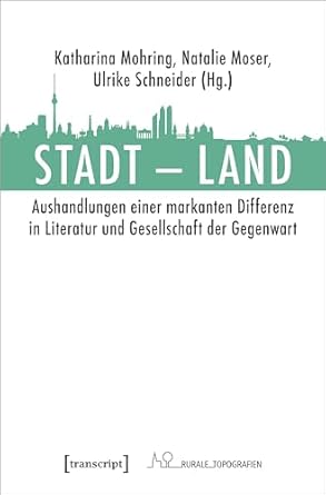 Stadt - Land : Aushandlungen einer markanten Differenz in Literatur und Gesellschaft der Gegenwart