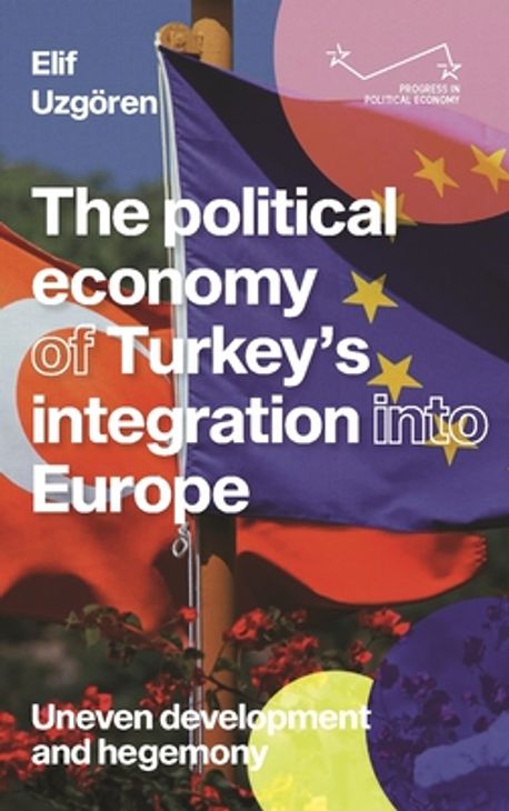The political economy of Turkey's integration to Europe : uneven development and hegemony